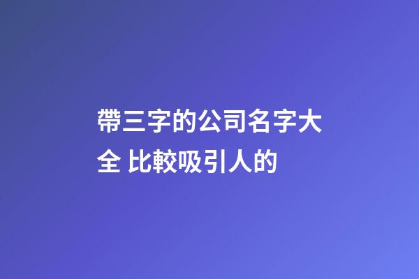 帶三字的公司名字大全 比較吸引人的-第1張-公司起名-玄機派